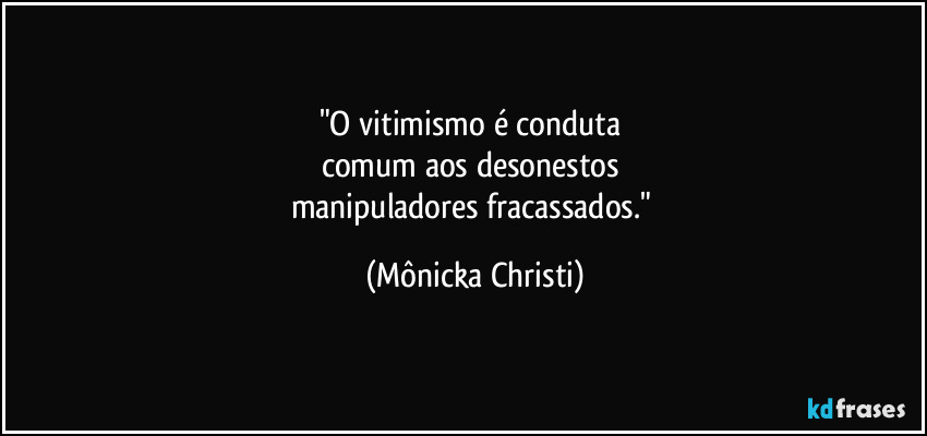 "O vitimismo é conduta 
comum aos desonestos 
manipuladores fracassados." (Mônicka Christi)