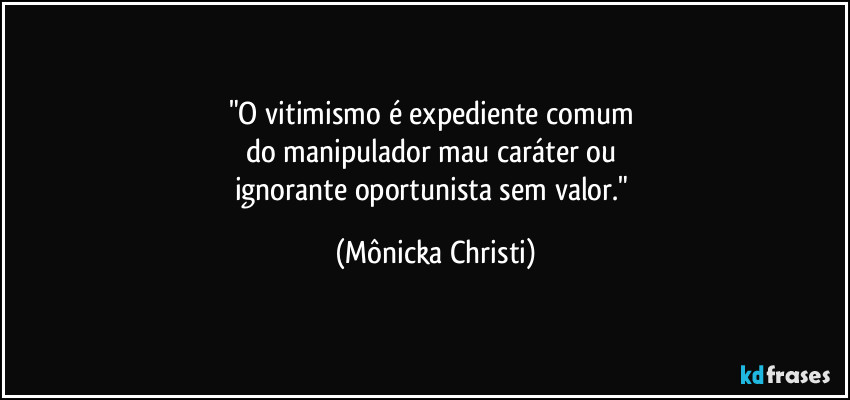 "O vitimismo é expediente comum 
do manipulador mau caráter ou 
ignorante oportunista sem valor." (Mônicka Christi)