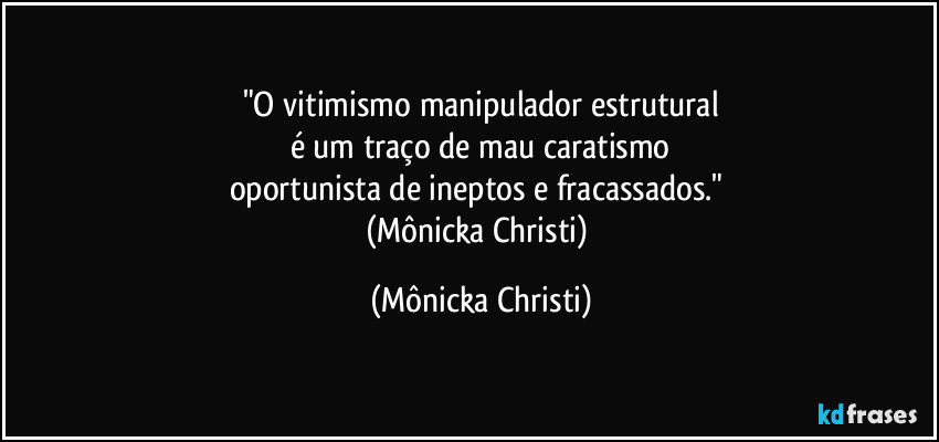 "O vitimismo manipulador estrutural
é um traço de mau caratismo
oportunista de ineptos e fracassados."  
(Mônicka Christi) (Mônicka Christi)