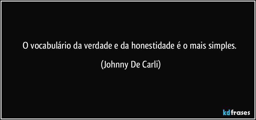 O vocabulário da verdade e da honestidade é o mais simples. (Johnny De Carli)