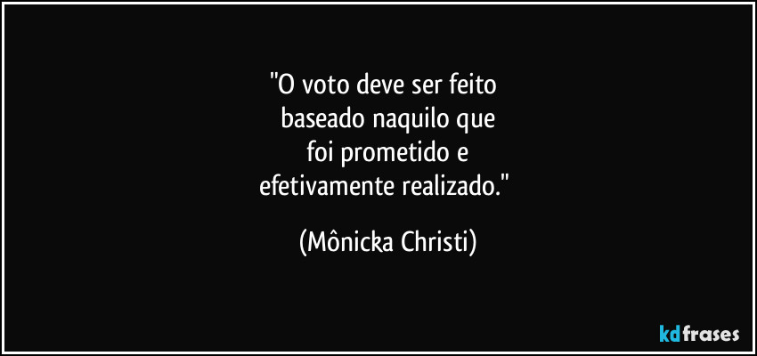 "O voto deve ser feito 
baseado naquilo que
 foi prometido e 
efetivamente realizado." (Mônicka Christi)