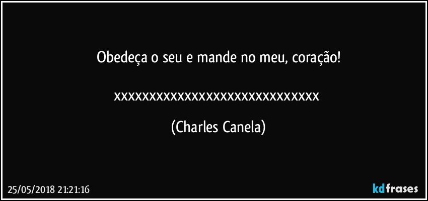 Obedeça o seu e mande no meu, coração!

xxxxxxxxxxxxxxxxxxxxxxxxxxxxx (Charles Canela)