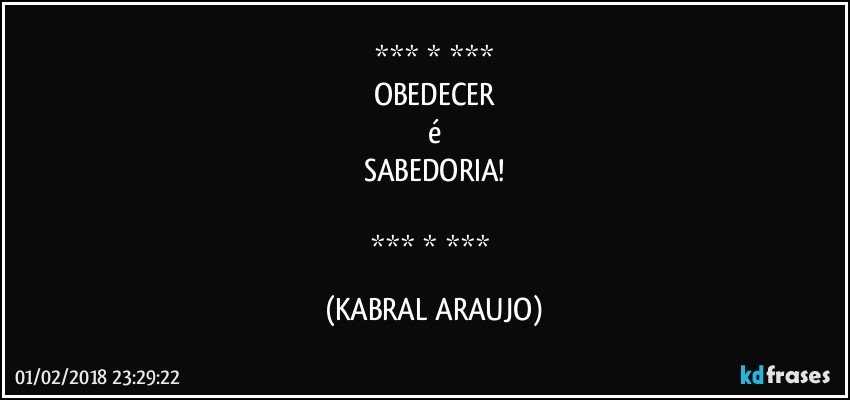   
OBEDECER
é
SABEDORIA!

   (KABRAL ARAUJO)