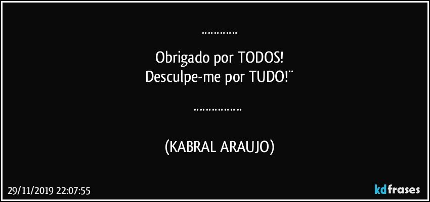 ¨¨¨¨¨¨
Obrigado por TODOS!
Desculpe-me por TUDO!¨

¨¨¨¨¨¨¨¨ (KABRAL ARAUJO)