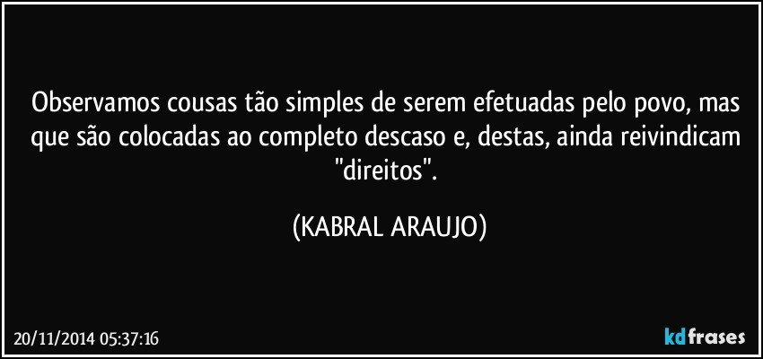 Observamos cousas tão simples de serem efetuadas pelo povo, mas que são colocadas ao completo descaso e, destas, ainda reivindicam "direitos". (KABRAL ARAUJO)