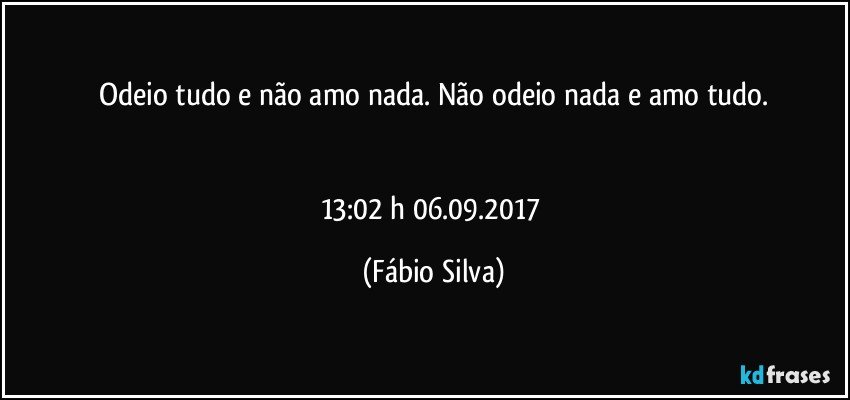 Odeio tudo e não amo nada. Não odeio nada e amo tudo.


13:02 h  06.09.2017 (Fábio Silva)