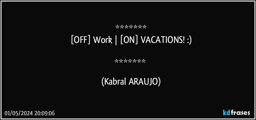 
[OFF] Work | [ON] VACATIONS! :)

 (KABRAL ARAUJO)