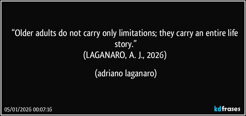 “Older adults do not carry only limitations; they carry an entire life story.”
(LAGANARO, A. J., 2026) (adriano laganaro)