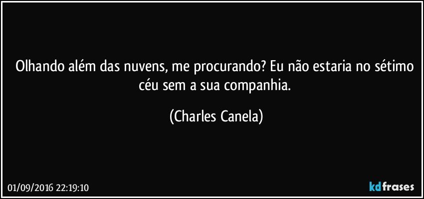 Olhando além das nuvens, me procurando? Eu não estaria no sétimo céu sem a sua companhia. (Charles Canela)