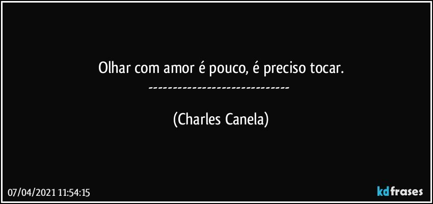 Olhar com amor é pouco, é preciso tocar.
--- (Charles Canela)