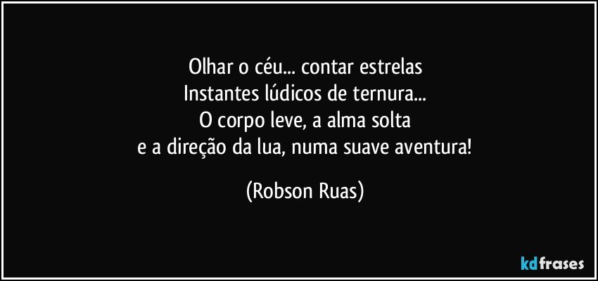 Olhar o céu... contar estrelas
Instantes  lúdicos de ternura...
O corpo leve, a alma solta
 e a direção da lua, numa suave aventura! (Robson Ruas)