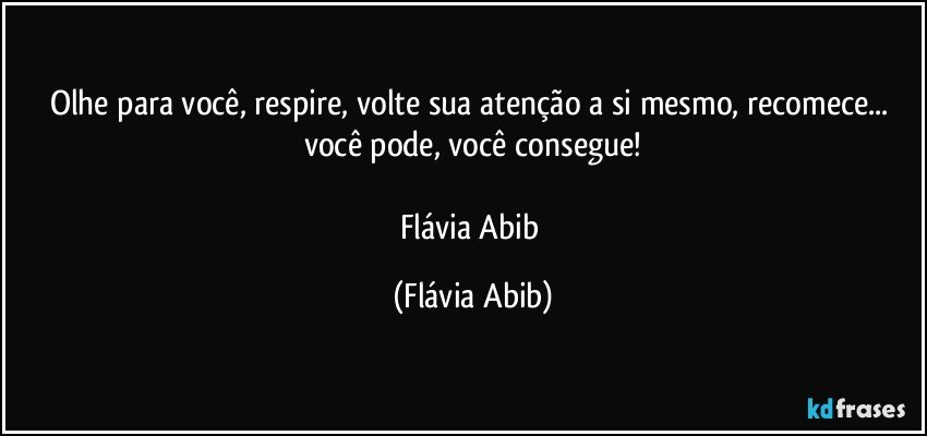 Olhe para você, respire, volte sua atenção a si mesmo, recomece... você pode, você consegue!

Flávia Abib (Flávia Abib)