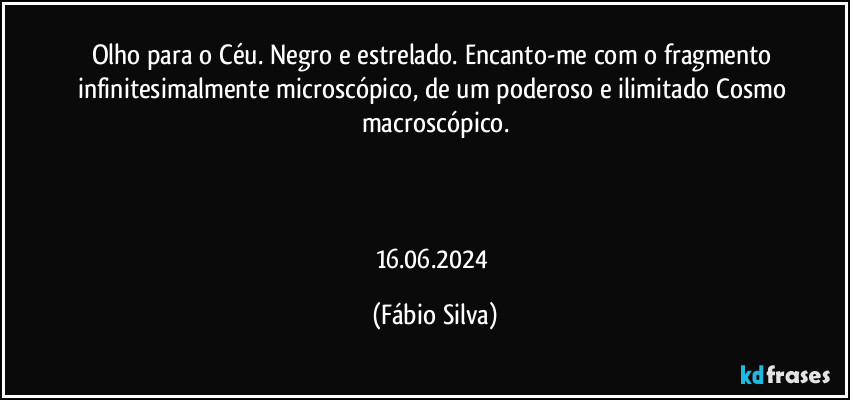 Olho para o Céu. Negro e estrelado. Encanto-me com o fragmento infinitesimalmente microscópico, de um poderoso e ilimitado Cosmo macroscópico.



16.06.2024 (Fábio Silva)