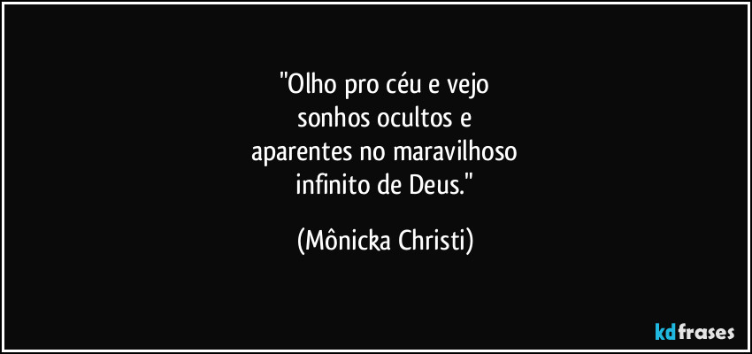 "Olho pro céu e vejo
 sonhos ocultos e 
aparentes no maravilhoso
 infinito de Deus." (Mônicka Christi)