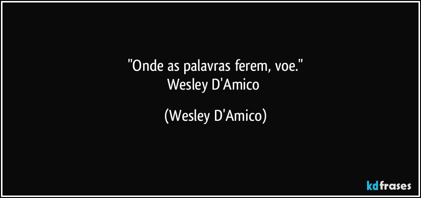 "Onde as palavras ferem, voe."
Wesley D'Amico (Wesley D'Amico)