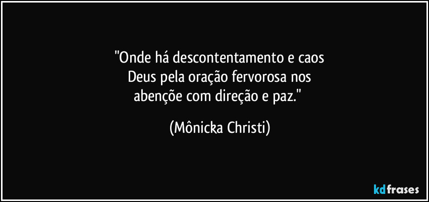 "Onde há descontentamento e caos
Deus pela oração fervorosa nos
abençõe com direção e paz." (Mônicka Christi)