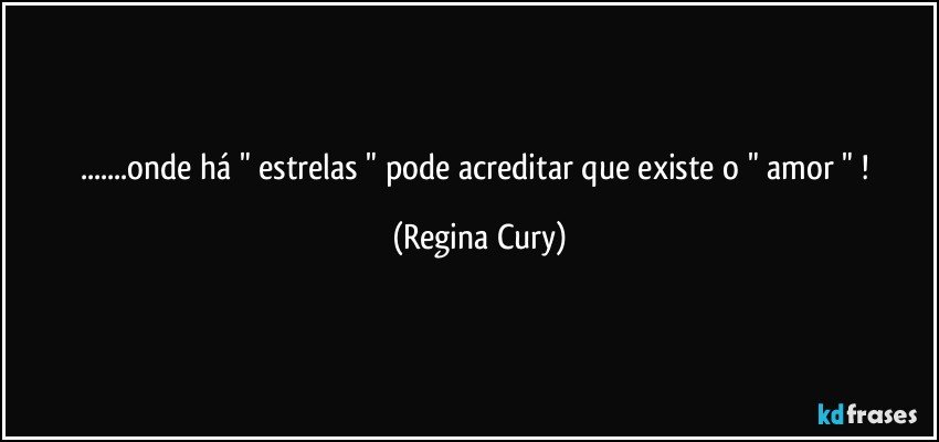 ...onde há " estrelas "  pode acreditar  que existe o " amor " ! (Regina Cury)