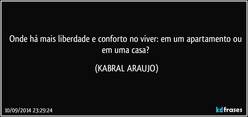 Onde há mais liberdade e conforto no viver: em um apartamento ou em uma casa? (KABRAL ARAUJO)