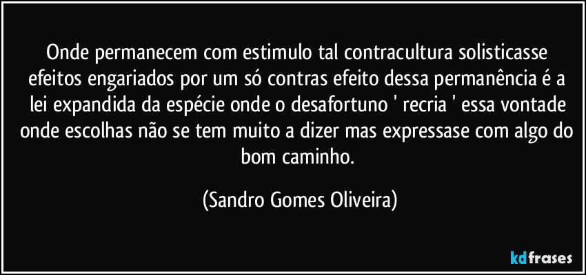 Onde permanecem com estimulo tal contracultura solisticasse efeitos engariados por um só contras efeito dessa permanência é a lei expandida da espécie onde o desafortuno ' recria ' essa vontade onde escolhas não se tem muito a dizer mas expressase com algo do bom caminho. (Sandro Gomes Oliveira)