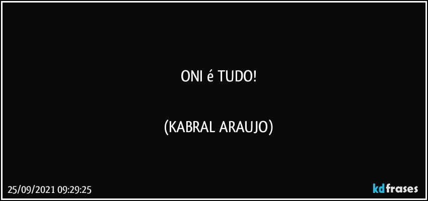 ●●●●●●●
ONI é TUDO!
●●●●●●● (KABRAL ARAUJO)