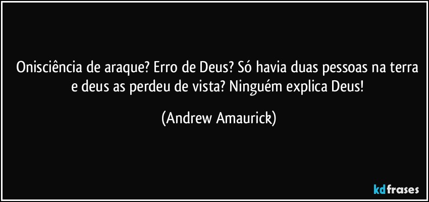 Onisciência de araque? Erro de Deus? Só havia duas pessoas na terra e deus as perdeu de vista? Ninguém explica Deus! (Andrew Amaurick)