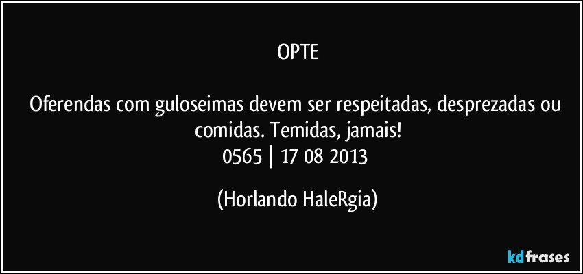 OPTE

Oferendas com guloseimas devem ser respeitadas, desprezadas ou comidas. Temidas, jamais!
0565 | 17/08/2013 (Horlando HaleRgia)