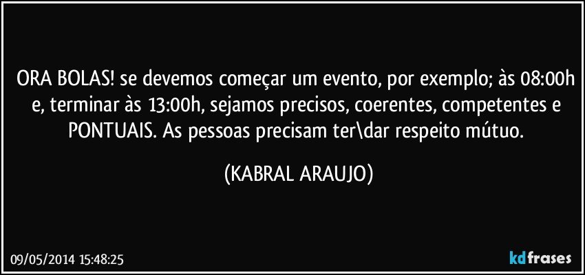 ORA BOLAS! se devemos começar um evento, por exemplo; às 08:00h e, terminar às 13:00h, sejamos precisos, coerentes, competentes e PONTUAIS. As pessoas precisam ter\dar respeito mútuo. (KABRAL ARAUJO)