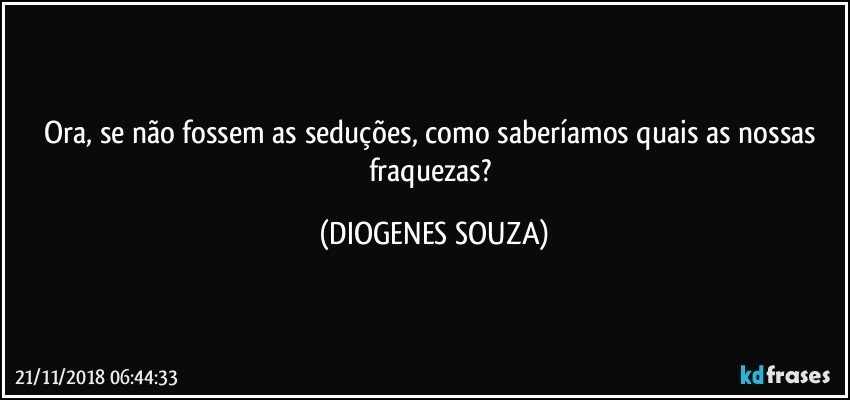 Ora, se não fossem as seduções, como saberíamos quais as nossas fraquezas? (DIOGENES SOUZA)