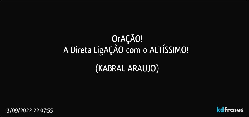 OrAÇÃO!
A Direta LigAÇÂO com o ALTÍSSIMO! (KABRAL ARAUJO)