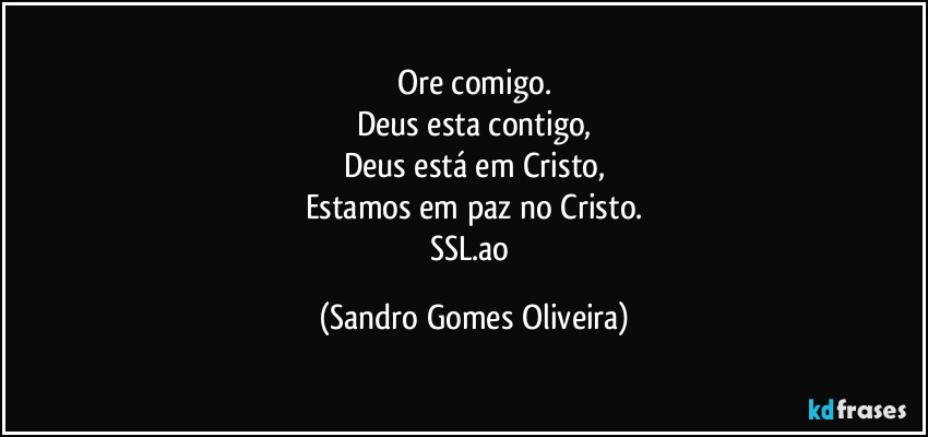 Ore comigo.
Deus esta contigo,
Deus está em Cristo,
Estamos em paz no Cristo.
SSL.ao (Sandro Gomes Oliveira)