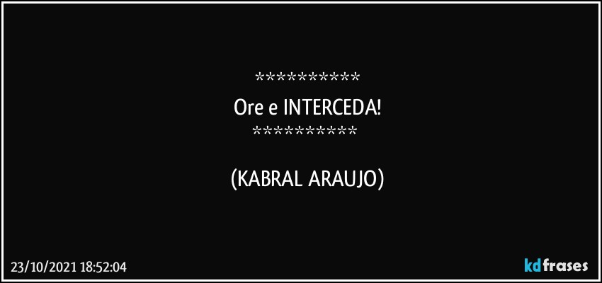 
Ore e INTERCEDA!
 (KABRAL ARAUJO)