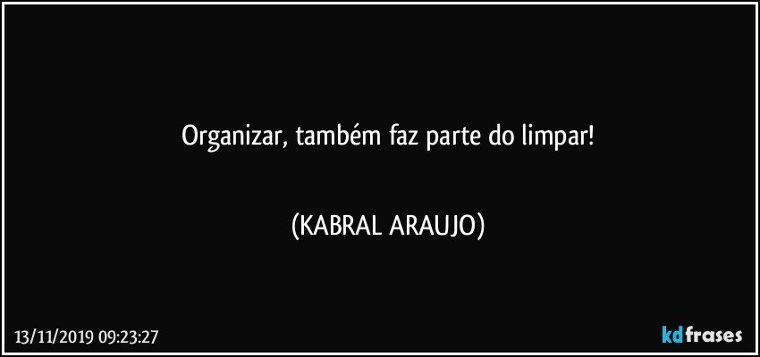 ●●●
Organizar, também faz parte do limpar!
●●● (KABRAL ARAUJO)