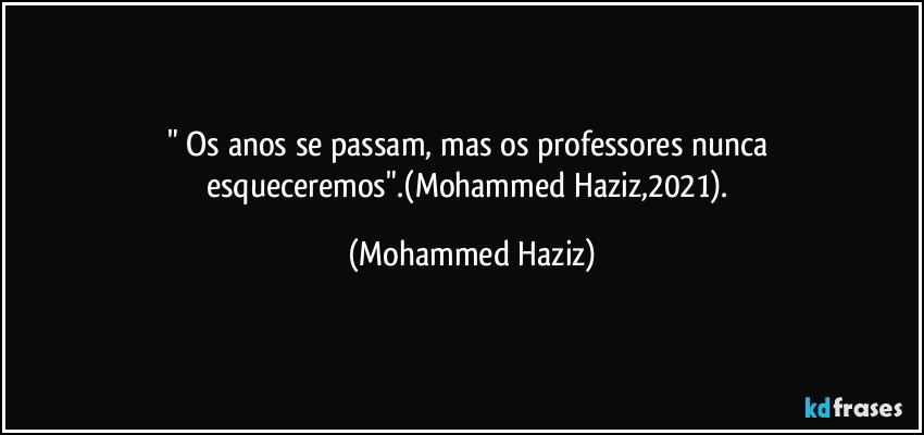 " Os anos se passam, mas os professores nunca esqueceremos".(Mohammed Haziz,2021). (Mohammed Haziz)