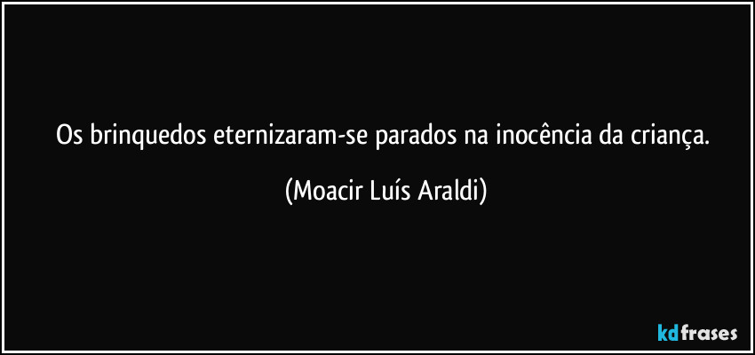 Os brinquedos eternizaram-se parados na inocência da criança. (Moacir Luís Araldi)