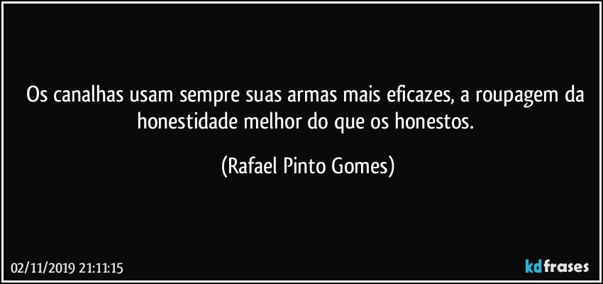 Os canalhas usam sempre suas armas mais eficazes, a roupagem da honestidade melhor do que os honestos. (Rafael Pinto Gomes)