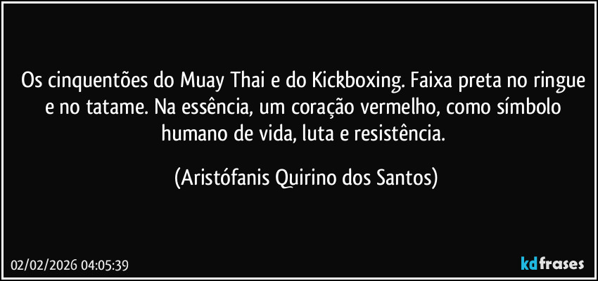 Os cinquentões do Muay Thai e do Kickboxing. Faixa preta no ringue e no tatame. Na essência, um coração vermelho, como símbolo humano de vida, luta e resistência. (Aristófanis Quirino dos Santos)