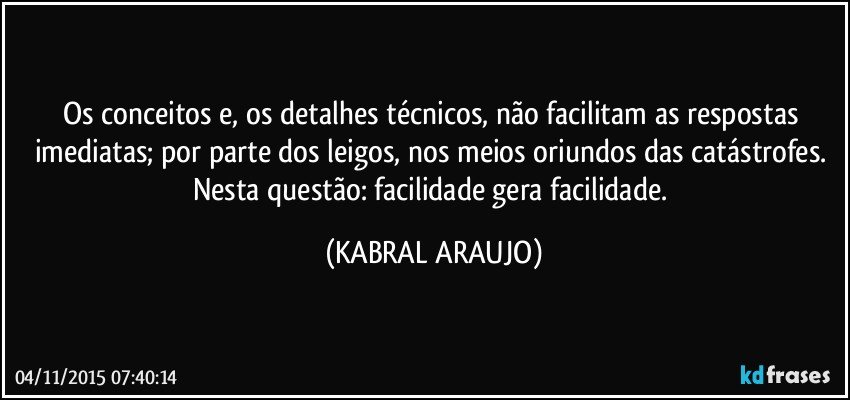 Os conceitos e, os detalhes técnicos,  não facilitam as respostas imediatas; por parte dos leigos, nos meios oriundos das catástrofes. 
Nesta questão: facilidade gera facilidade. (KABRAL ARAUJO)