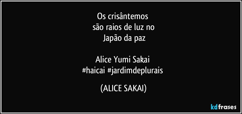 Os crisântemos 
são  raios de luz no
     Japão  da paz 

Alice Yumi Sakai 
#haicai #jardimdeplurais (ALICE SAKAI)