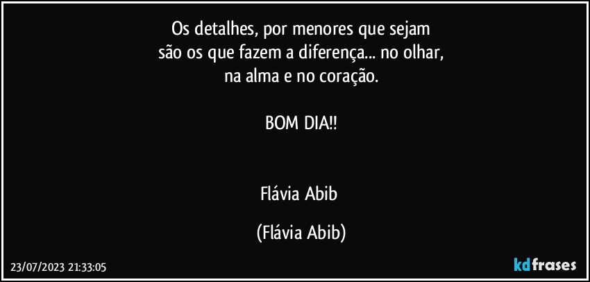 Os detalhes, por menores que sejam
são os que fazem a diferença... no olhar,
na alma e no coração.

BOM DIA!!


Flávia Abib (Flávia Abib)