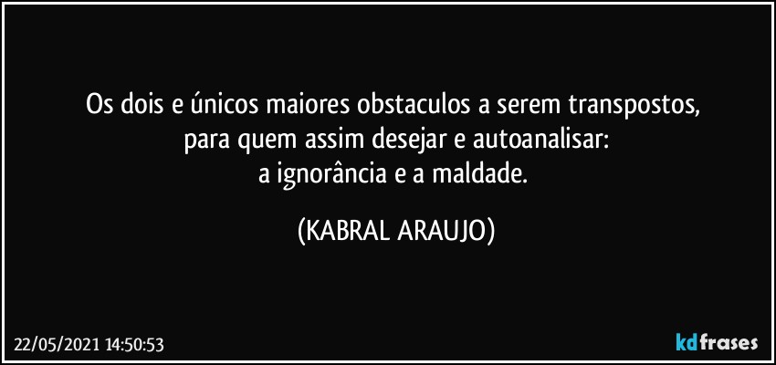 Os dois e únicos maiores obstaculos a serem transpostos, 
para quem assim desejar e autoanalisar:
a ignorância e a maldade. (KABRAL ARAUJO)