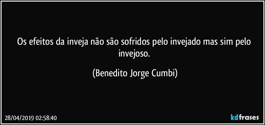 Os efeitos da inveja não são sofridos pelo invejado mas sim pelo invejoso. (Benedito Jorge Cumbi)