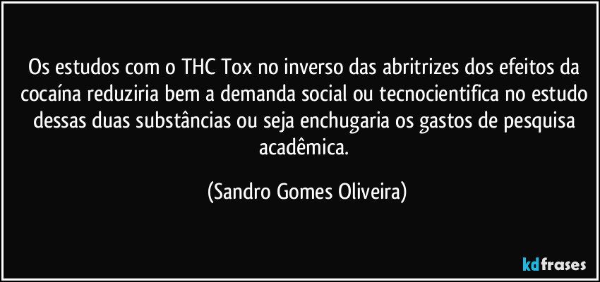 Os estudos com o THC Tox no inverso das abritrizes dos efeitos da cocaína reduziria bem a demanda social ou tecnocientifica no estudo dessas duas substâncias ou seja enchugaria os gastos de pesquisa  acadêmica. (Sandro Gomes Oliveira)