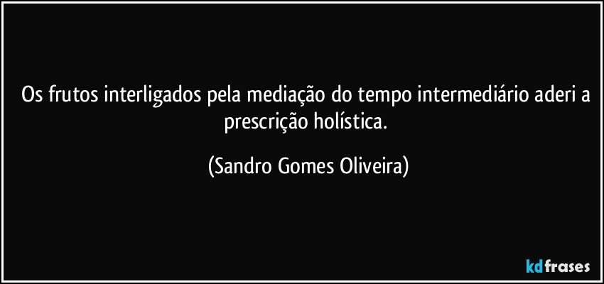 Os frutos interligados pela mediação do tempo intermediário aderi a prescrição holística. (Sandro Gomes Oliveira)