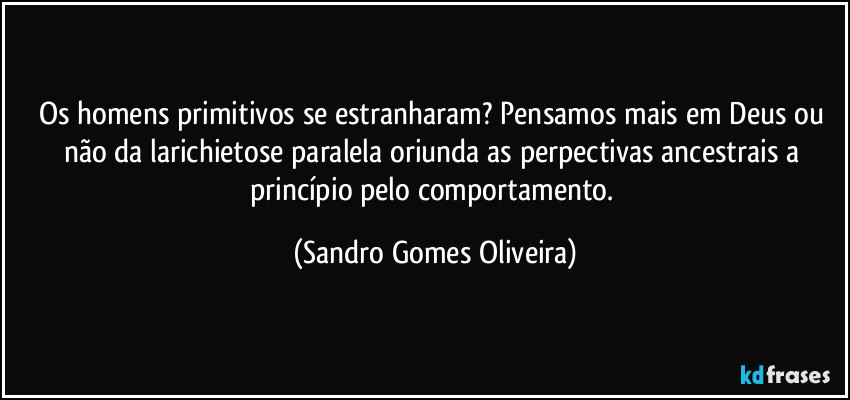 Os homens primitivos se estranharam? Pensamos mais em Deus ou não da larichietose paralela oriunda as perpectivas ancestrais a princípio pelo comportamento. (Sandro Gomes Oliveira)