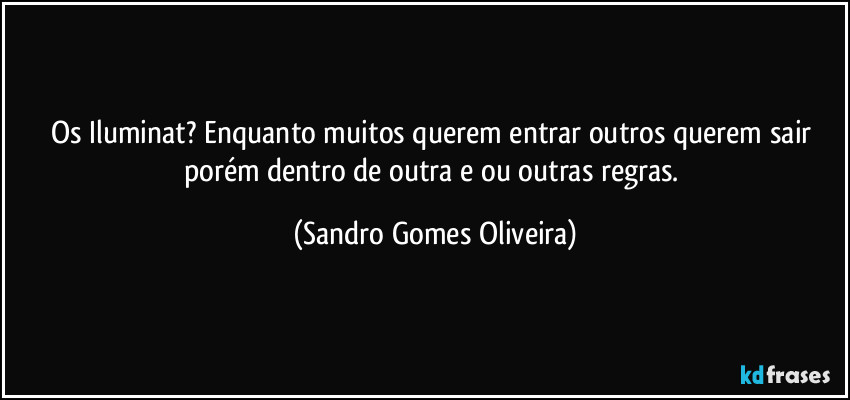 Os Iluminat? Enquanto muitos querem entrar outros querem sair porém dentro de outra e ou outras regras. (Sandro Gomes Oliveira)