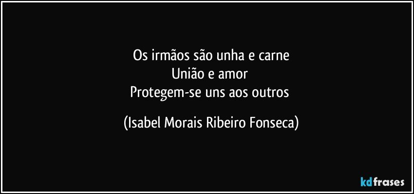Os irmãos são unha e carne
União e amor
Protegem-se uns aos outros (Isabel Morais Ribeiro Fonseca)