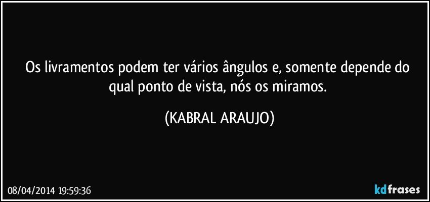 Os livramentos podem ter vários ângulos e, somente depende do qual ponto de vista, nós os miramos. (KABRAL ARAUJO)