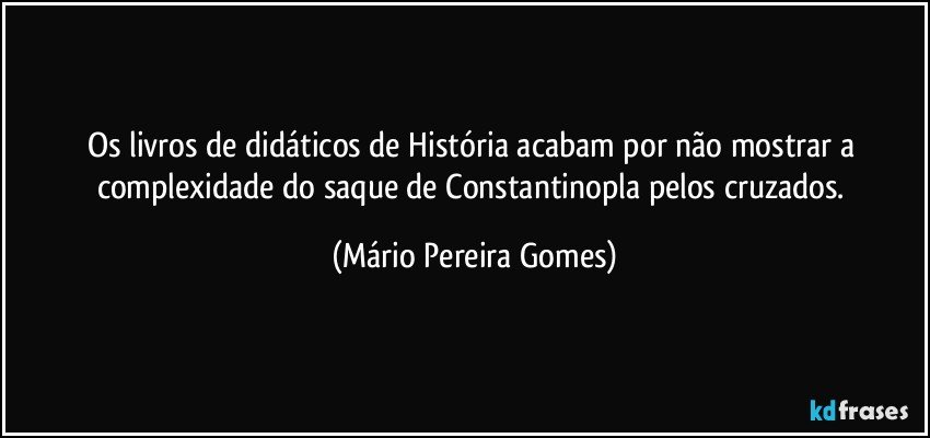 Os livros de didáticos de História acabam por não mostrar a complexidade do saque de Constantinopla pelos cruzados. (Mário Pereira Gomes)