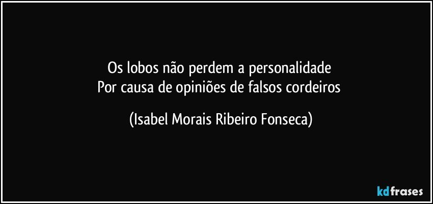 Os lobos não perdem a personalidade 
Por causa de opiniões de falsos cordeiros (Isabel Morais Ribeiro Fonseca)