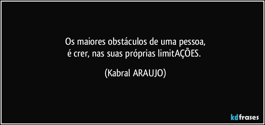 Os maiores obstáculos de uma pessoa,
é crer, nas suas próprias limitAÇÕES. (KABRAL ARAUJO)